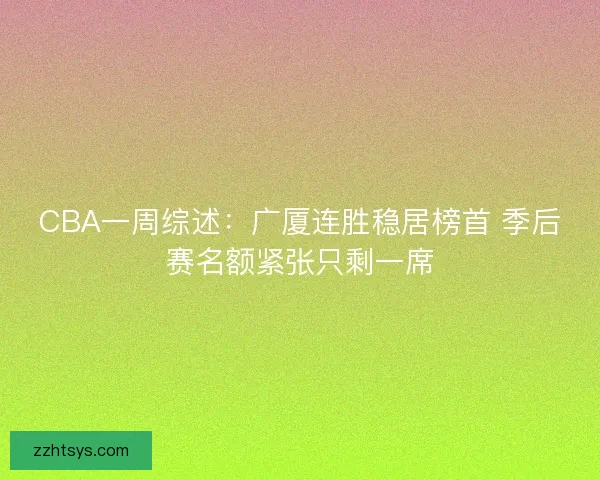 CBA一周综述：广厦连胜稳居榜首 季后赛名额紧张只剩一席