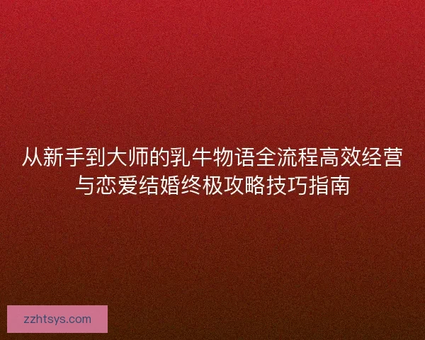 从新手到大师的乳牛物语全流程高效经营与恋爱结婚终极攻略技巧指南