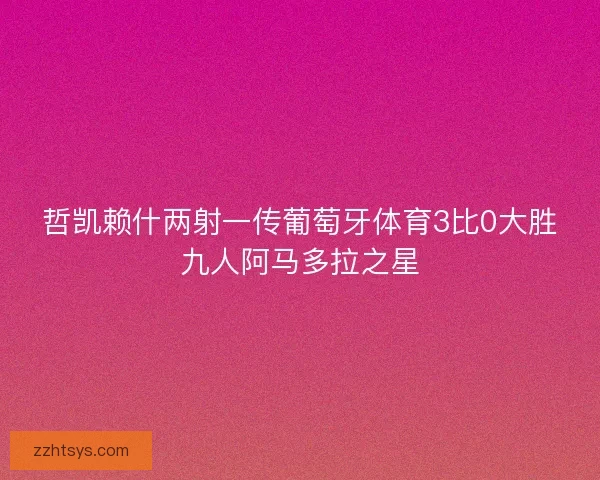 哲凯赖什两射一传葡萄牙体育3比0大胜九人阿马多拉之星