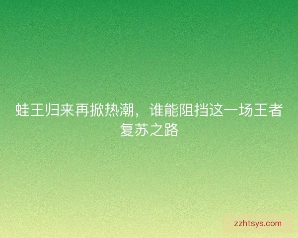 蛙王归来再掀热潮，谁能阻挡这一场王者复苏之路